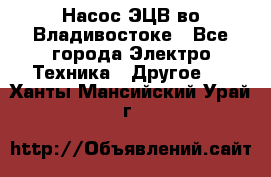 Насос ЭЦВ во Владивостоке - Все города Электро-Техника » Другое   . Ханты-Мансийский,Урай г.